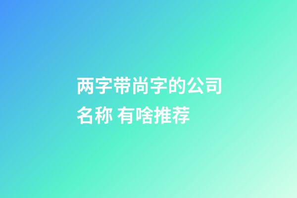 两字带尚字的公司名称 有啥推荐-第1张-公司起名-玄机派